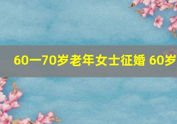 60一70岁老年女士征婚 60岁